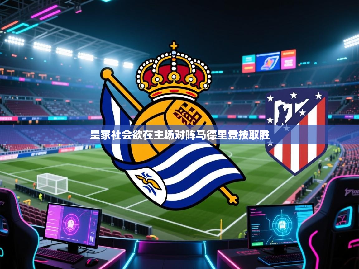 鲸蓝体育官网-皇家社会欲在主场对阵马德里竞技取胜 第3张
