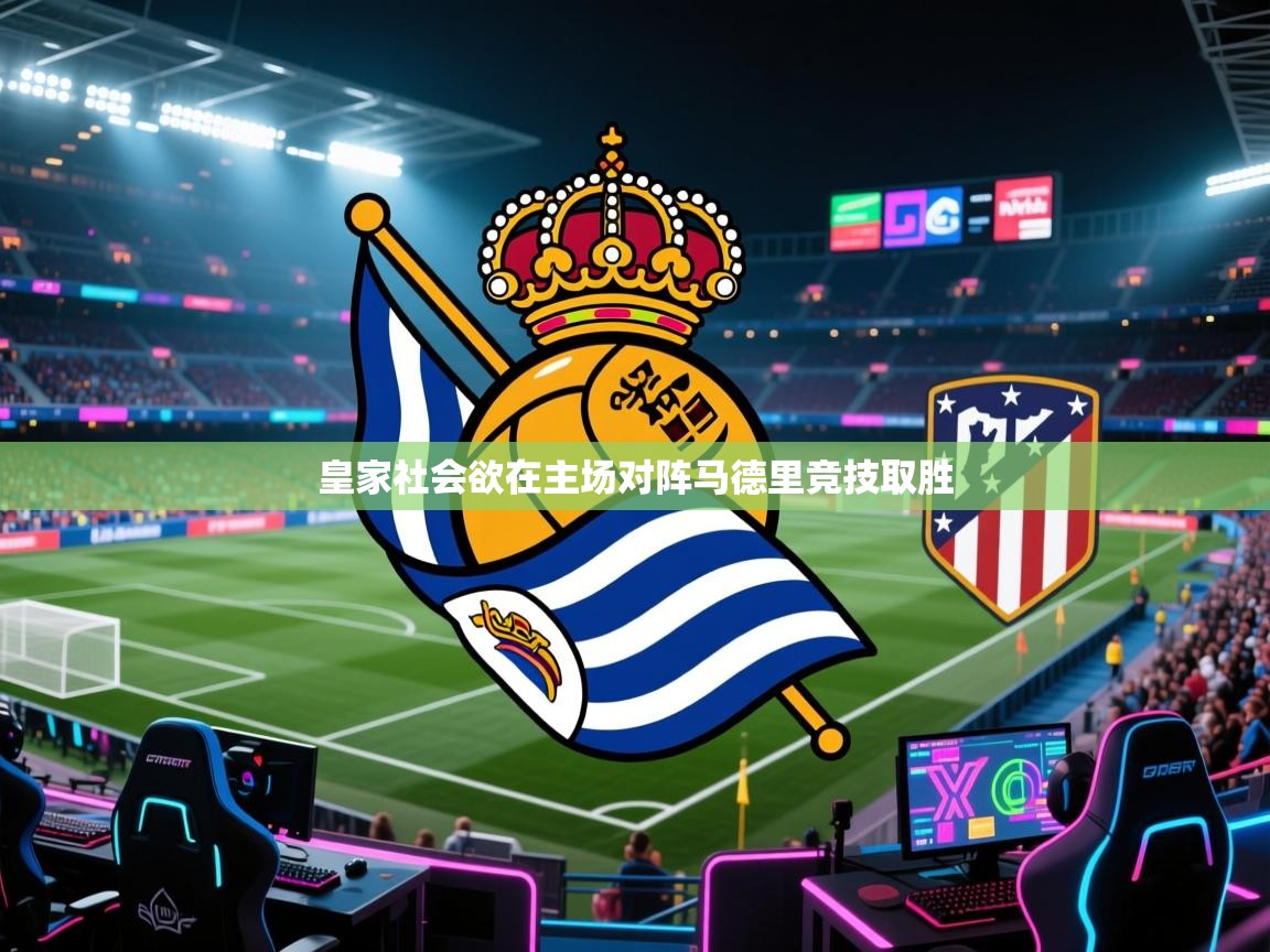 鲸蓝体育官网-皇家社会欲在主场对阵马德里竞技取胜 第4张