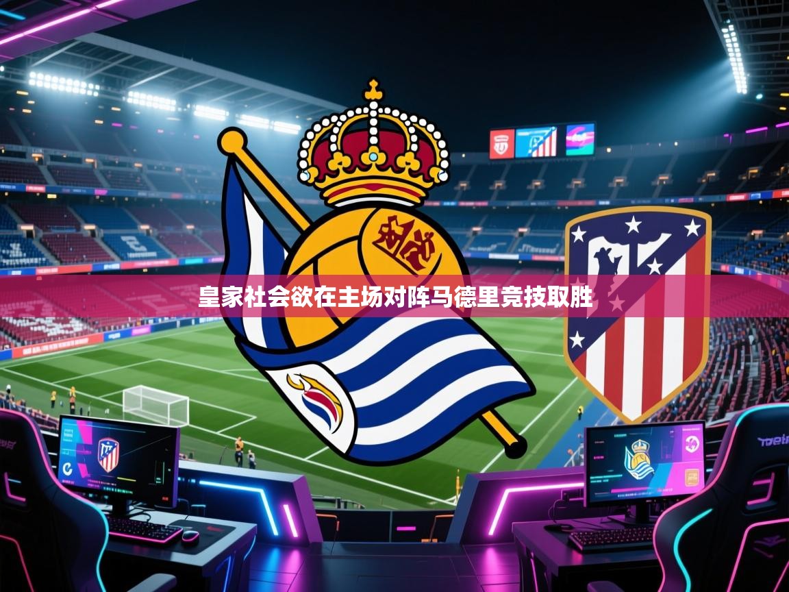 鲸蓝体育官网-皇家社会欲在主场对阵马德里竞技取胜 第2张