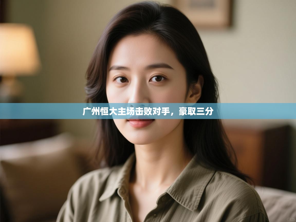 蓝鲸体育app下载电脑版官网-广州恒大主场击败对手,豪取三分 第2张