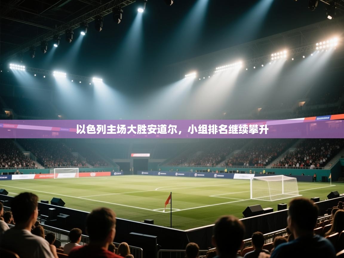 蓝鲸体育电脑版下载官网-以色列主场大胜安道尔,小组排名继续攀升 第2张