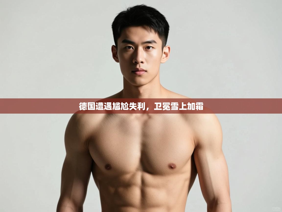 蓝鲸体育app下载-德国遭遇尴尬失利,卫冕雪上加霜 第2张