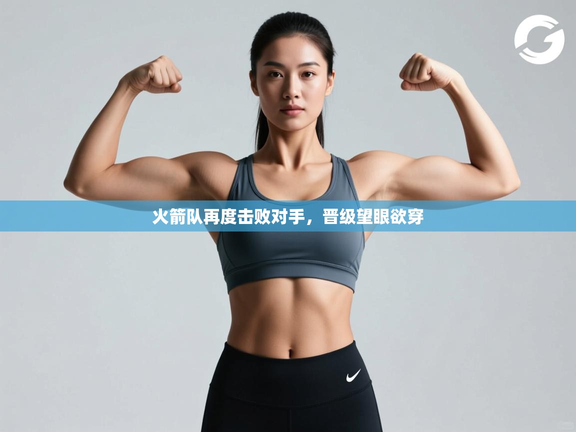 蓝鲸体育网页版-火箭队再度击败对手，晋级望眼欲穿