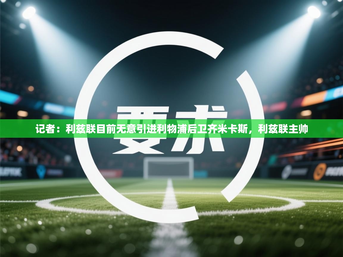 蓝鲸体育在线直播观看-记者:利兹联目前无意引进利物浦后卫齐米卡斯,利兹联主帅 第2张