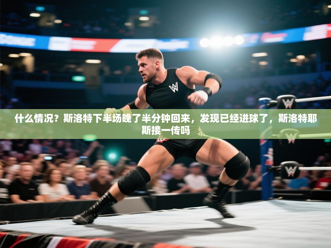 蓝鲸体育直播tv版-什么情况？斯洛特下半场晚了半分钟回来，发现已经进球了，斯洛特耶斯接一传吗