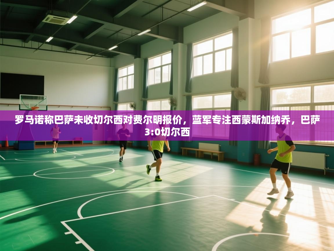蓝鲸体育在线-罗马诺称巴萨未收切尔西对费尔明报价，蓝军专注西蒙斯加纳乔，巴萨3:0切尔西