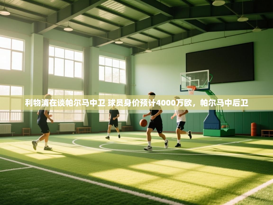 蓝鲸体育在线直播-利物浦在谈帕尔马中卫 球员身价预计4000万欧,帕尔马中后卫 第2张