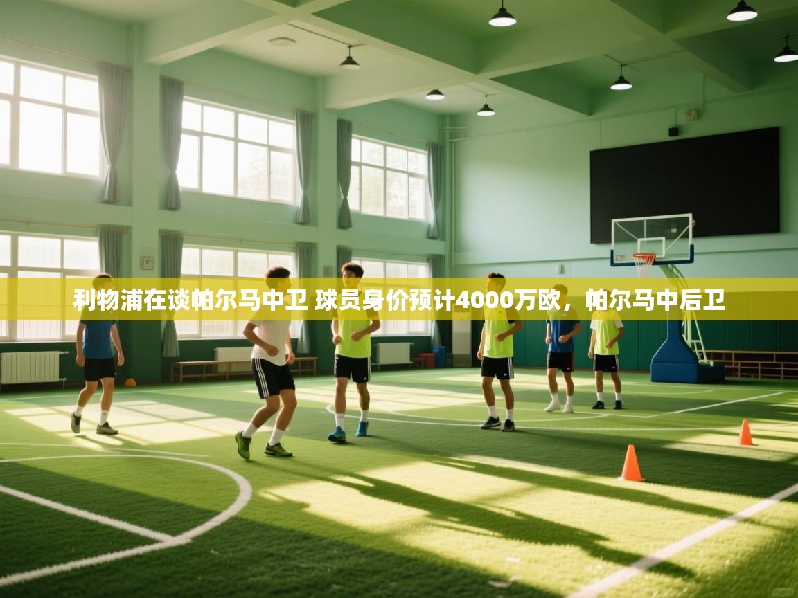 蓝鲸体育在线直播-利物浦在谈帕尔马中卫 球员身价预计4000万欧,帕尔马中后卫 第4张