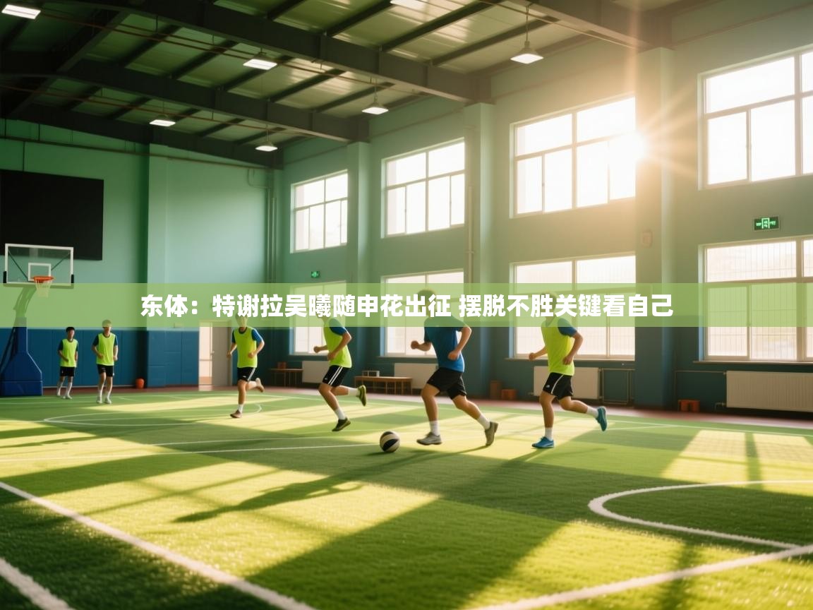 蓝鲸体育app下载-东体：特谢拉吴曦随申花出征 摆脱不胜关键看自己