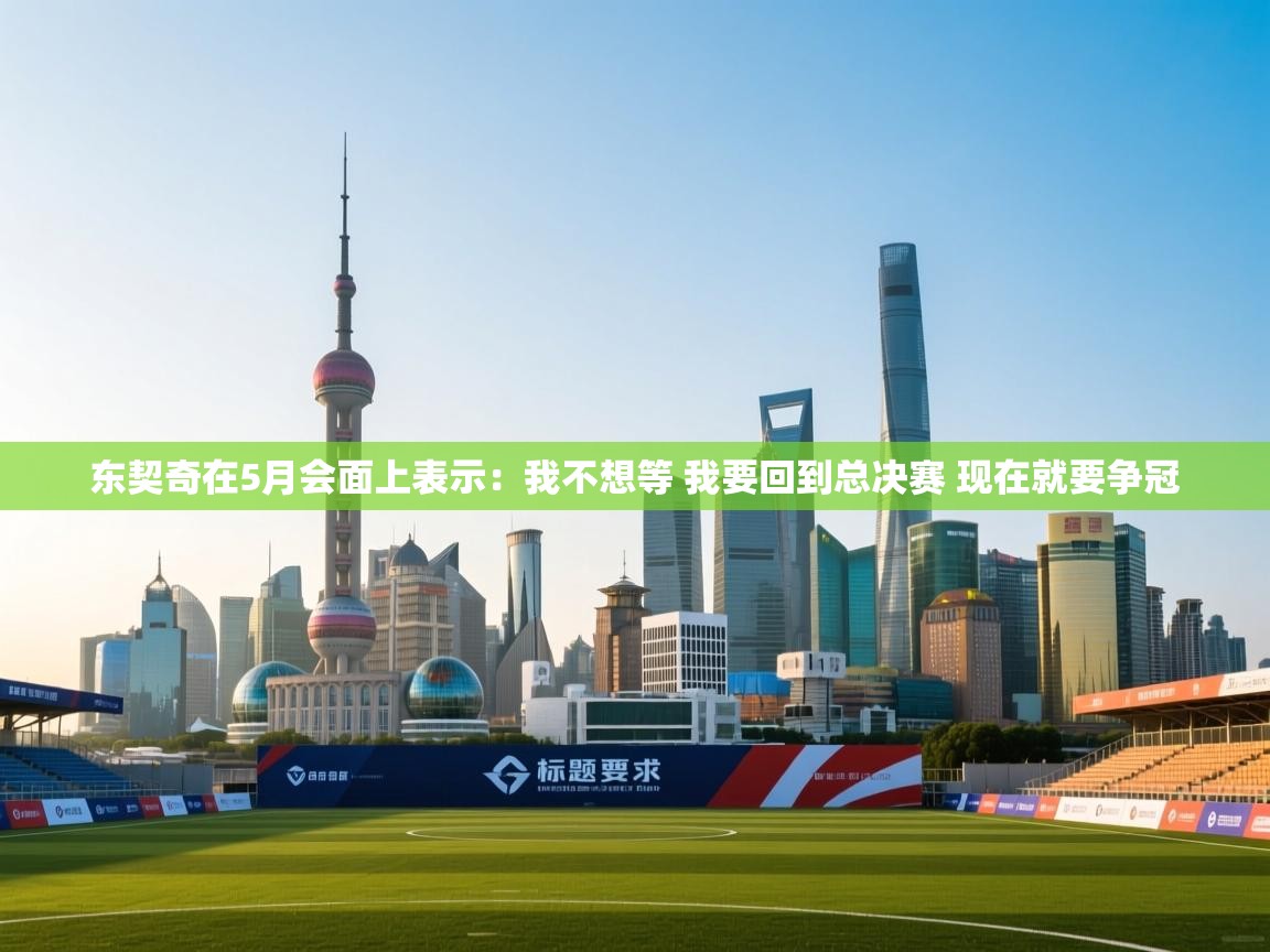 蓝鲸体育在线直播免费观看-东契奇在5月会面上表示：我不想等 我要回到总决赛 现在就要争冠