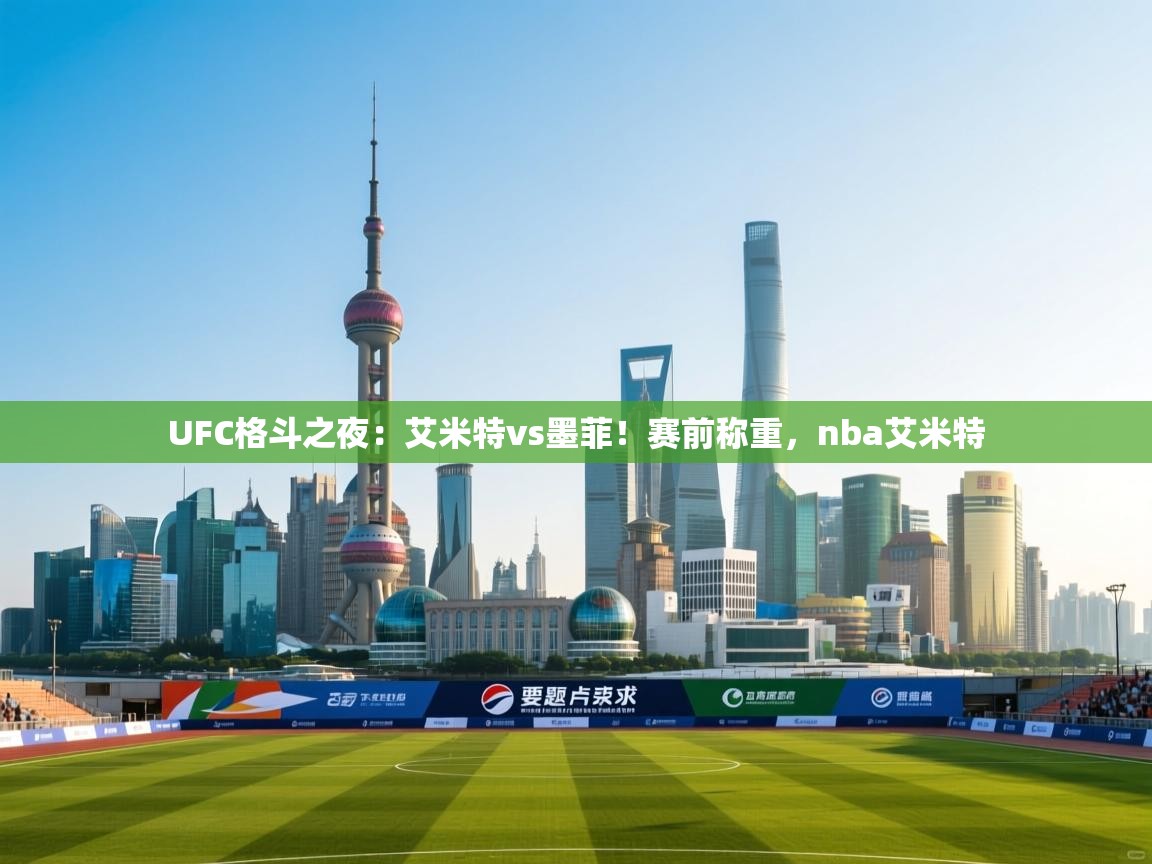 蓝鲸体育网页版-UFC格斗之夜：艾米特vs墨菲！赛前称重，nba艾米特