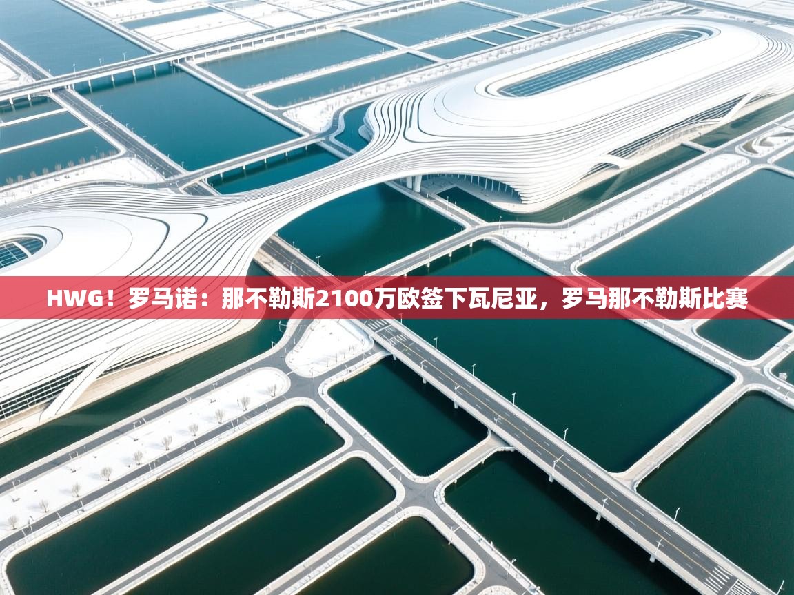 -HWG！罗马诺：那不勒斯2100万欧签下瓦尼亚，罗马那不勒斯比赛