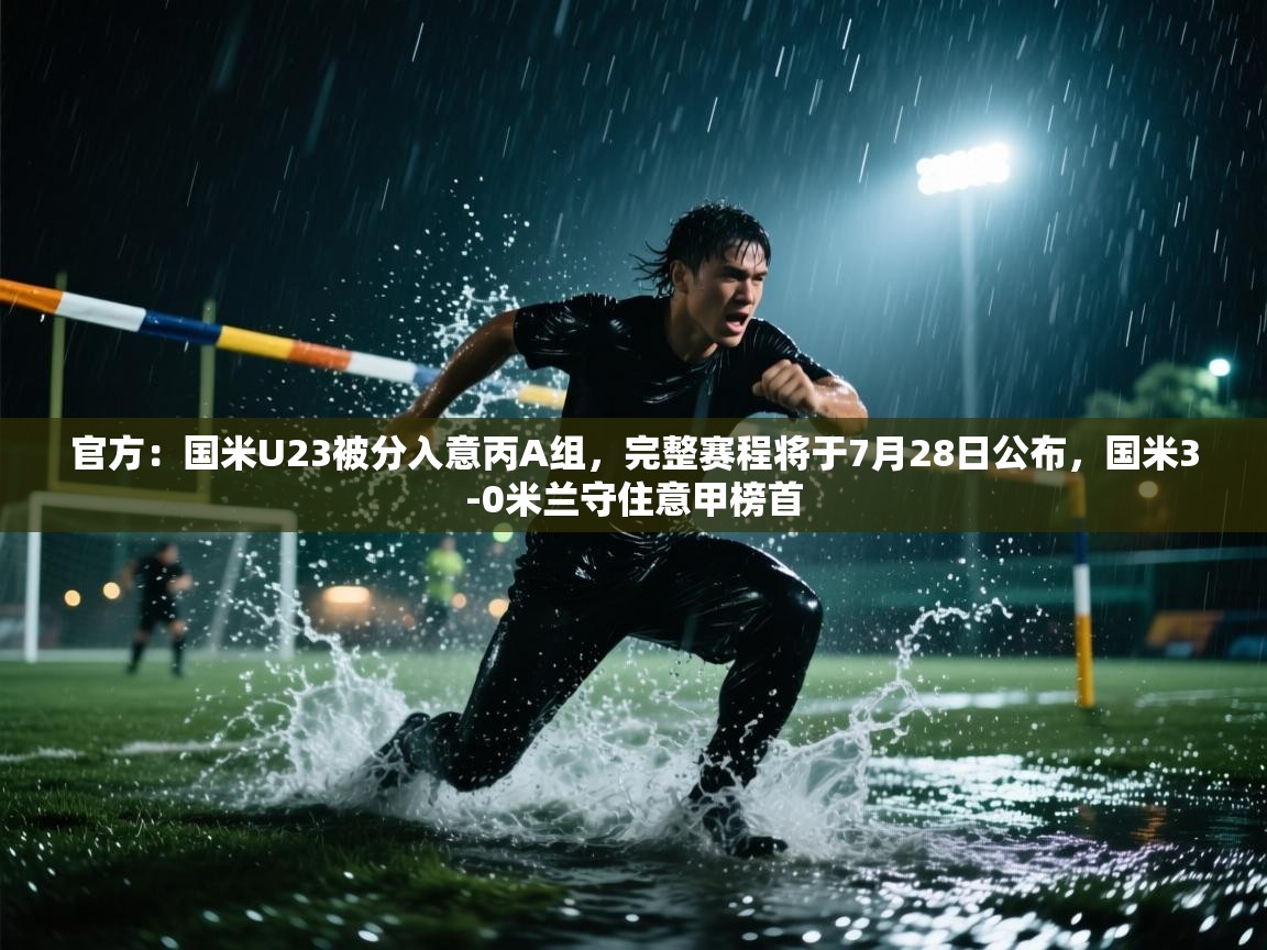 蓝鲸体育直播-官方：国米U23被分入意丙A组，完整赛程将于7月28日公布，国米3-0米兰守住意甲榜首