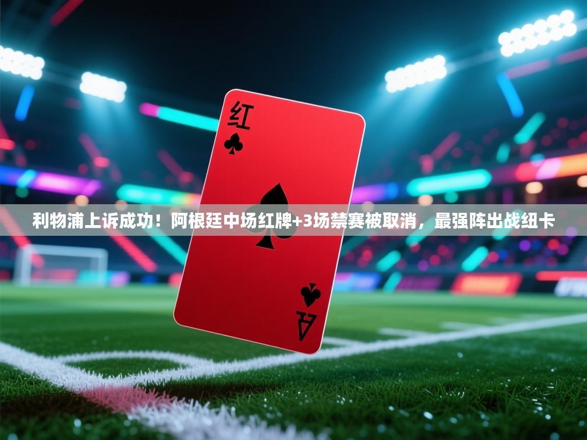 蓝鲸体育app安卓版-利物浦上诉成功！阿根廷中场红牌+3场禁赛被取消，最强阵出战纽卡