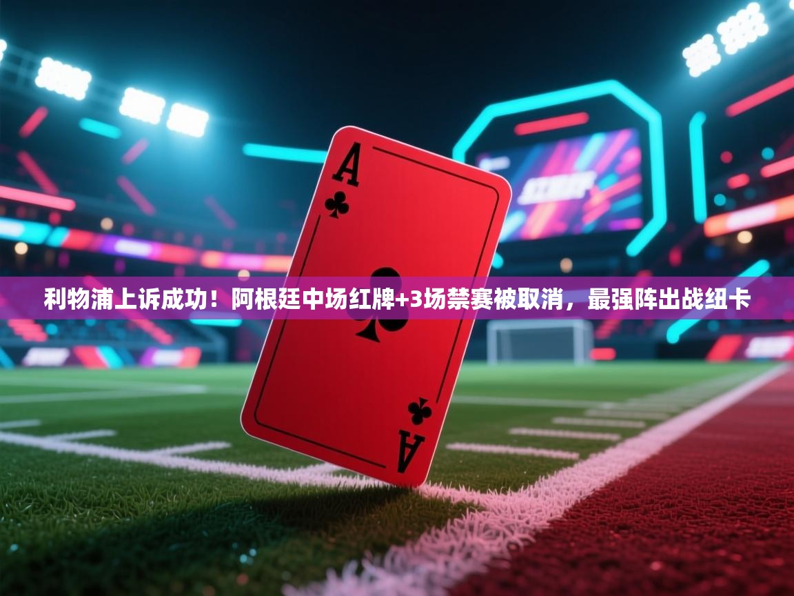 蓝鲸体育app安卓版-利物浦上诉成功!阿根廷中场红牌+3场禁赛被取消,最强阵出战纽卡 第4张