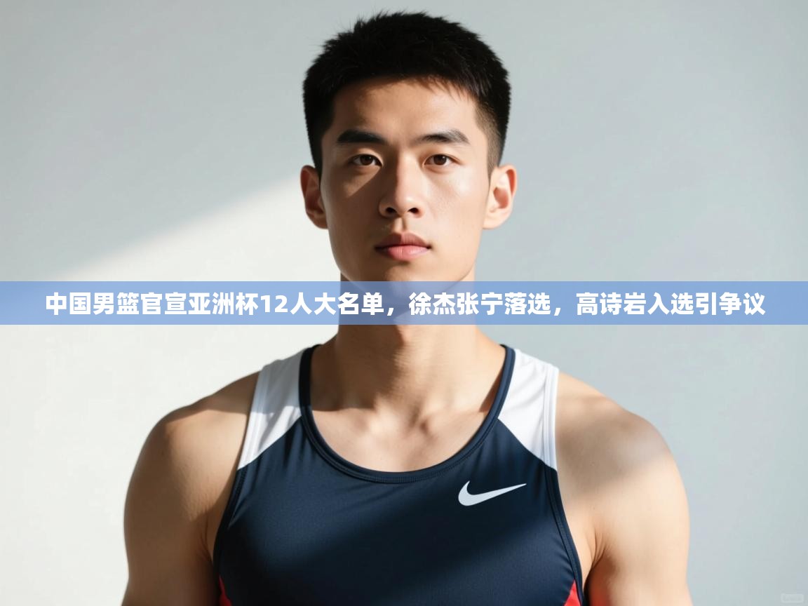 蓝鲸体育直播在线观看免费-中国男篮官宣亚洲杯12人大名单，徐杰张宁落选，高诗岩入选引争议