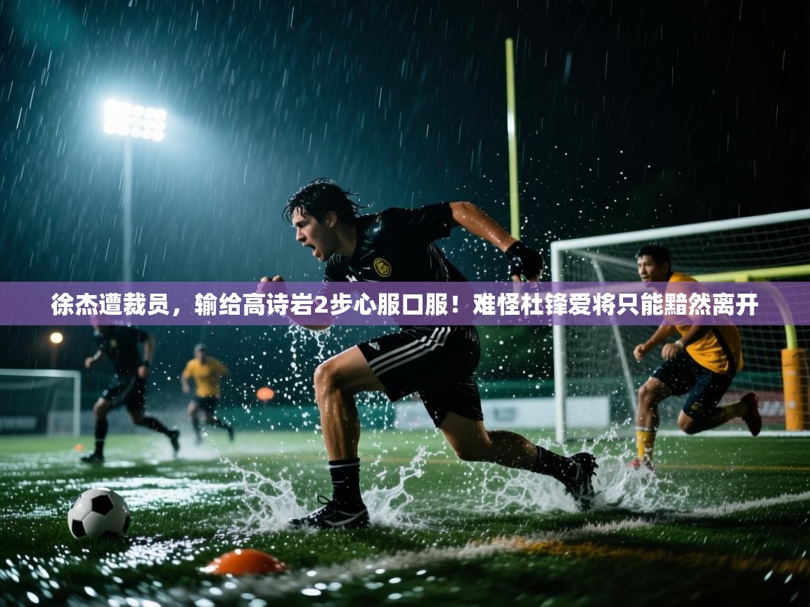 蓝鲸体育在线直播免费观看-徐杰遭裁员,输给高诗岩2步心服口服!难怪杜锋爱将只能黯然离开 第1张
