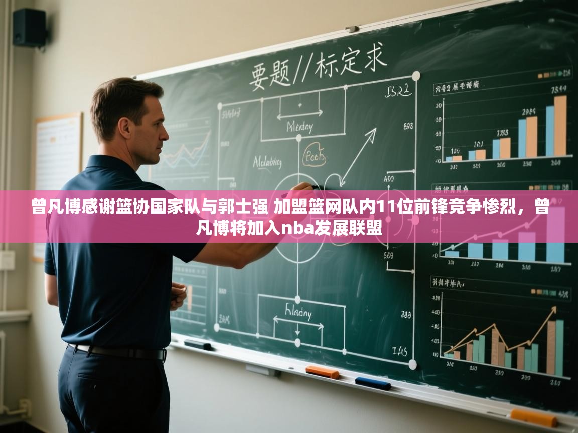 蓝鲸体育网页版网址-曾凡博感谢篮协国家队与郭士强 加盟篮网队内11位前锋竞争惨烈，曾凡博将加入nba发展联盟