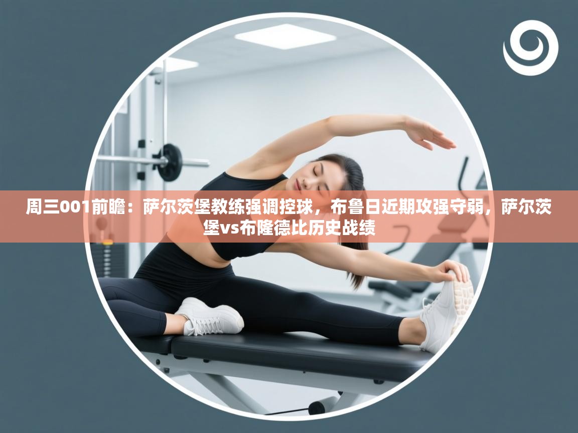 蓝鲸体育app下载电脑版官网-周三001前瞻:萨尔茨堡教练强调控球,布鲁日近期攻强守弱,萨尔茨堡vs布隆德比历史战绩 第1张