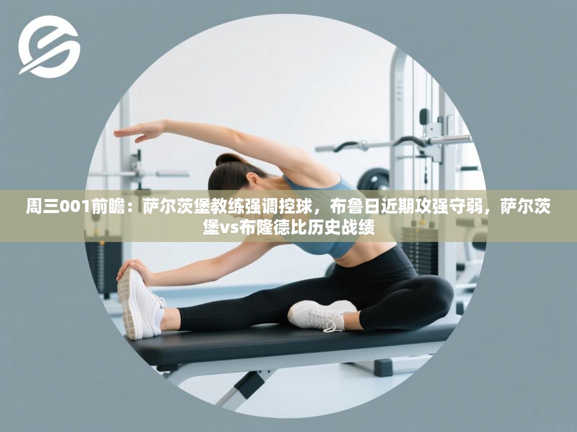 蓝鲸体育app下载电脑版官网-周三001前瞻:萨尔茨堡教练强调控球,布鲁日近期攻强守弱,萨尔茨堡vs布隆德比历史战绩 第2张