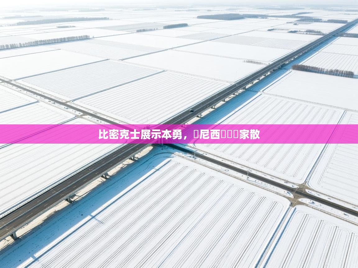 蓝鲸体育网页版网址-比密克士展示本勇,盧尼西亞遺屍家散 第2张