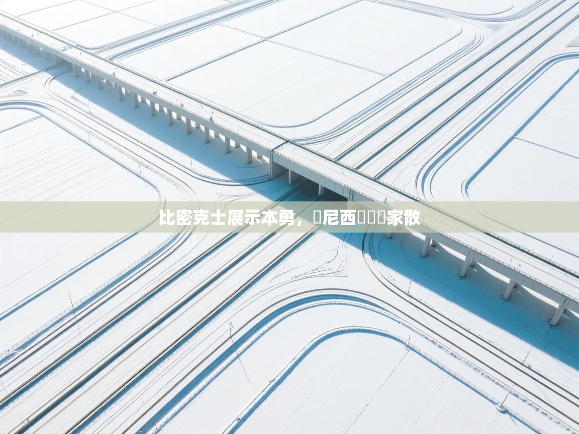 蓝鲸体育网页版网址-比密克士展示本勇,盧尼西亞遺屍家散 第3张