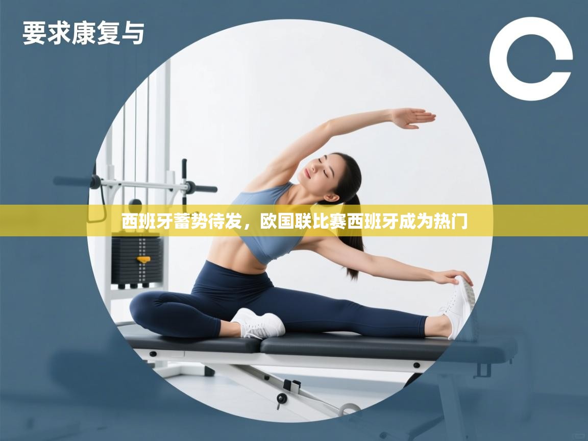 蓝鲸体育app电脑-西班牙蓄势待发，欧国联比赛西班牙成为热门