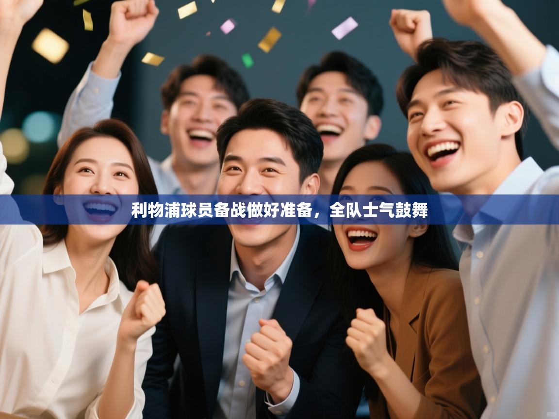 蓝鲸体育app-利物浦球员备战做好准备，全队士气鼓舞