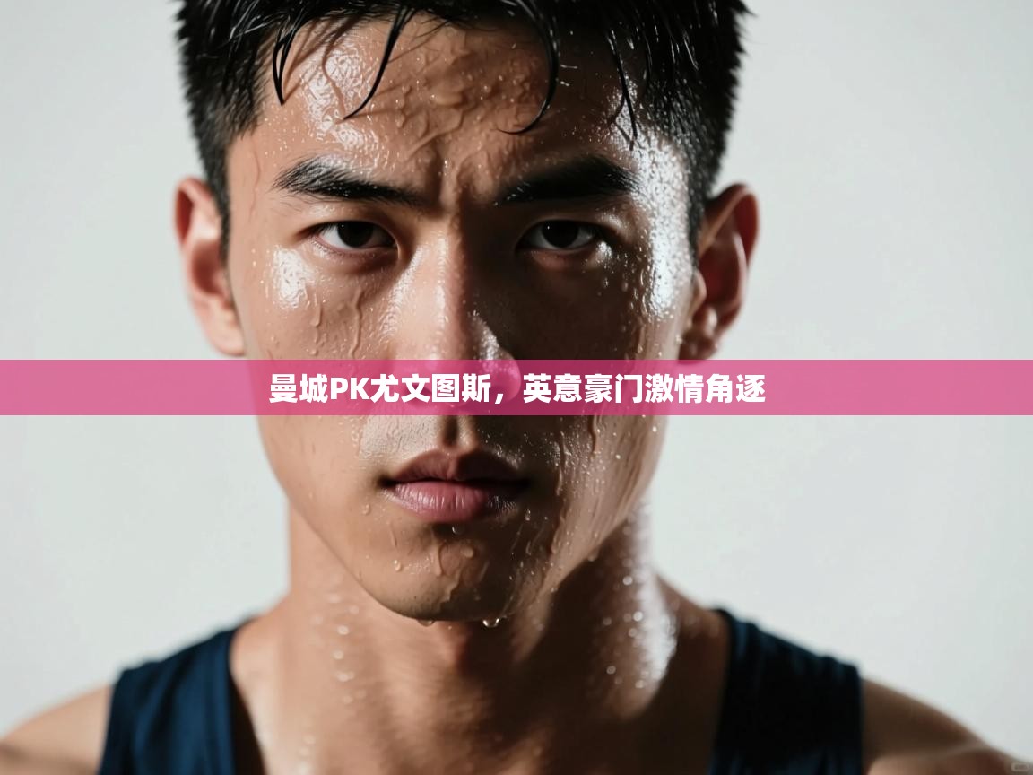 蓝鲸体育直播-曼城PK尤文图斯，英意豪门激情角逐