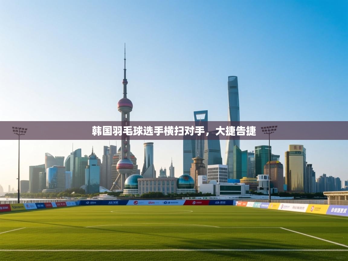 蓝鲸体育在线-韩国羽毛球选手横扫对手，大捷告捷