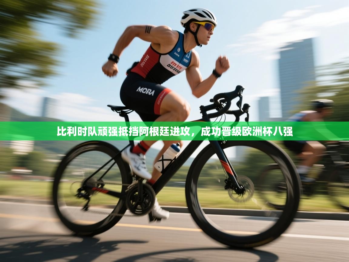 蓝鲸体育app安卓版-比利时队顽强抵挡阿根廷进攻,成功晋级欧洲杯八强 第1张