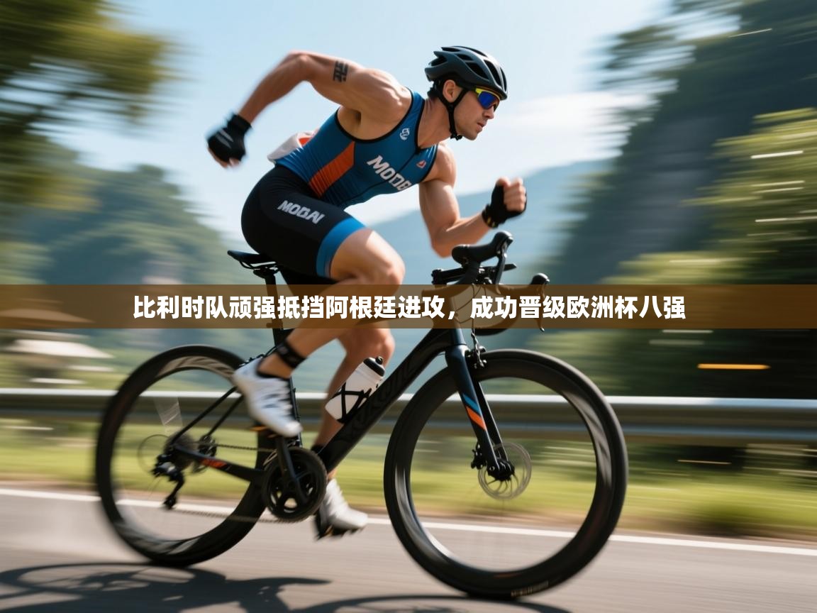 蓝鲸体育app安卓版-比利时队顽强抵挡阿根廷进攻,成功晋级欧洲杯八强 第3张