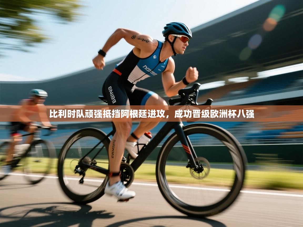 蓝鲸体育app安卓版-比利时队顽强抵挡阿根廷进攻,成功晋级欧洲杯八强 第4张