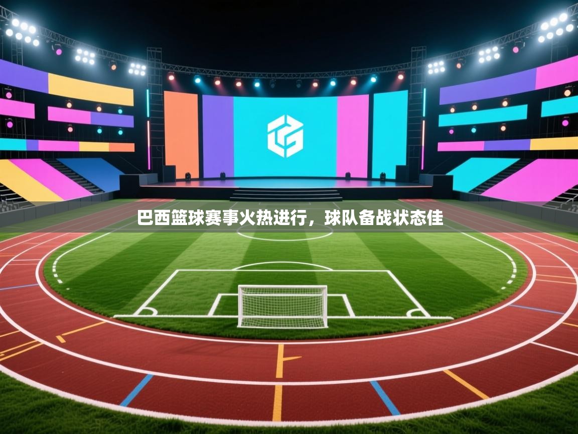 蓝鲸体育网页版入口-巴西篮球赛事火热进行，球队备战状态佳